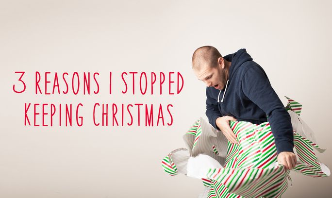 3 Reasons I Stopped Keeping Christmas
